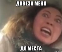довези меня до места