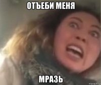 отъеби меня мразь
