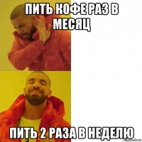 пить кофе раз в месяц пить 2 раза в неделю