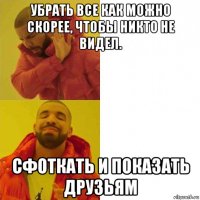 убрать все как можно скорее, чтобы никто не видел. сфоткать и показать друзьям