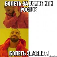 болеть за ахмат или ростов болеть за зенит!