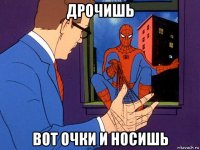 дрочишь вот очки и носишь