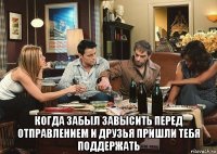  когда забыл завысить перед отправлением и друзья пришли тебя поддержать