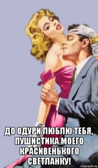  до одури люблю тебя, пушистика моего красивенького светланку!