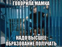 говорила мамка надо высшее образование получать