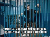  у меня есть высшее маркетинговое, прежде узнай человека, потом гони на него