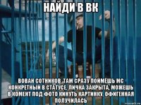 найди в вк вован сотников. там сразу поймёшь mc конкретный в статусе. личка закрыта, можешь в комент под фото кинуть картинку, офигенная получилась