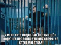  у меня есть подобная, но там ещё с колючей проволкой.но она селфи, не катит мне такая