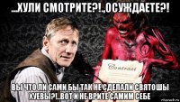 ...хули смотрите?!.,осуждаете?! вы что ли сами бы так не сделали святошы хуевы?!..вот и не врите самим себе