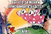 вы что, за меня и присваивать будете? ага!)