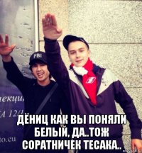  дёниц как вы поняли белый, да..тож соратничек тесака..