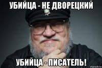 убийца - не дворецкий убийца - писатель!