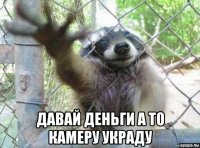  давай деньги а то камеру украду