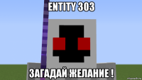 entity 303 загадай желание !
