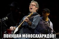  покушай моносахаридов!