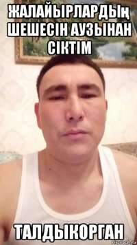 жалайырлардың шешесін аузынан сіктім талдыкорган