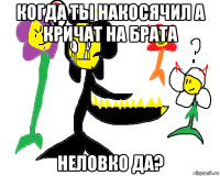 когда ты накосячил а кричат на брата неловко да?