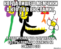 когда пишеш мемчики а кто-то в вк спамит а потом узнал что брат украл у сестры помаду и написал на стикле i god