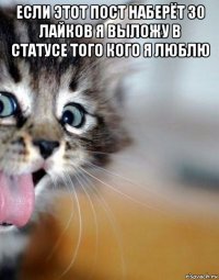 если этот пост наберёт 30 лайков я выложу в статусе того кого я люблю 