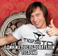  один из последователей тесачка