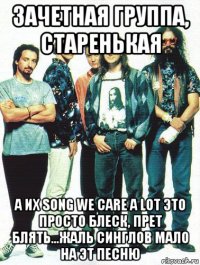 зачетная группа, старенькая а их song we care a lot это просто блеск, прет блять...жаль синглов мало на эт песню