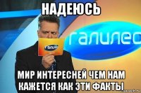 надеюсь мир интересней чем нам кажется как эти факты
