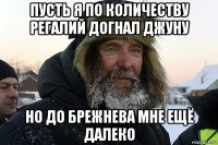 пусть я по количеству регалий догнал джуну но до брежнева мне ещё далеко