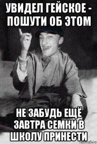 увидел гейское - пошути об этом не забудь ещё завтра семки в школу принести