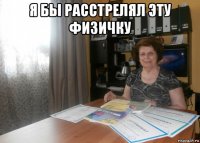я бы расстрелял эту физичку 