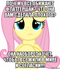 почему все обижают флаттершай? что она вам сделала плохого? она наоборот хочет, чтобы все жили в мире и согласии!!!