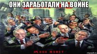 они заработали на войне 