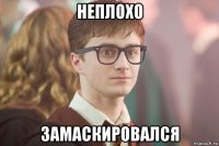 неплохо замаскировался