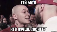 гей батл кто лучше соснет?!