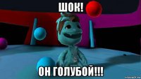 шок! он голубой!!!
