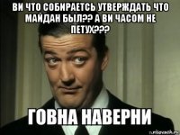 ви что собираетсь утверждать что майдан был?? а ви часом не петух??? 