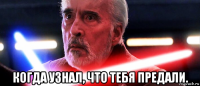  когда узнал, что тебя предали.