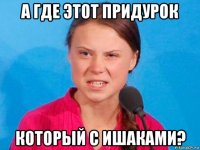 а где этот придурок который с ишаками?