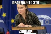 правда, что это zidder?