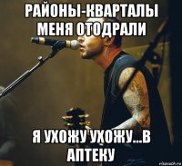 районы-кварталы меня отодрали я ухожу ухожу...в аптеку