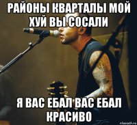 районы кварталы мой хуй вы сосали я вас ебал вас ебал красиво