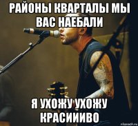 районы кварталы мы вас наебали я ухожу ухожу красиииво