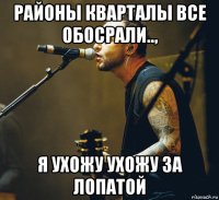 районы кварталы все обосрали.., я ухожу ухожу за лопатой