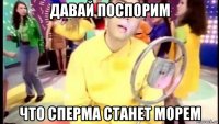 давай поспорим что сперма станет морем