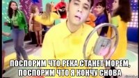 поспорим что река станет морем, поспорим что я кончу снова