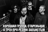  хорошая группа, старенькая, а трек про резню заебистый