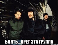  блять...прет эта группа
