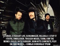  stories, straight life, screamager, hellbelly, stop it you’re, unbeliever, trigger inside, turn, i am the money, exiles, auto surgery, rain hits concrete, play on, and mores...- самые охуенные треки