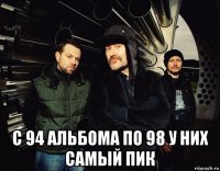  с 94 альбома по 98 у них самый пик