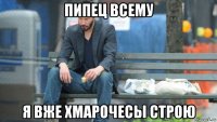 пипец всему я вже хмарочесы строю