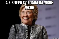 а я вчера сделала на ужин ужин 